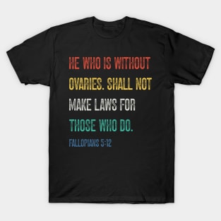 He Who Is Without Ovaries Shall Not Make Laws For Those Who Do. Fallopians: 5:12 T-Shirt